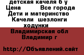 детская качеля б-у › Цена ­ 700 - Все города Дети и материнство » Качели, шезлонги, ходунки   . Владимирская обл.,Владимир г.